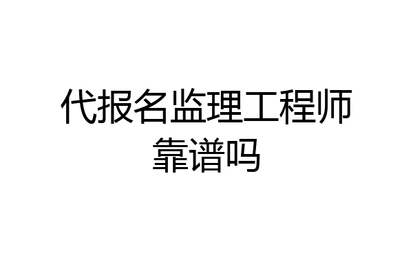 代报名监理工程师靠谱吗