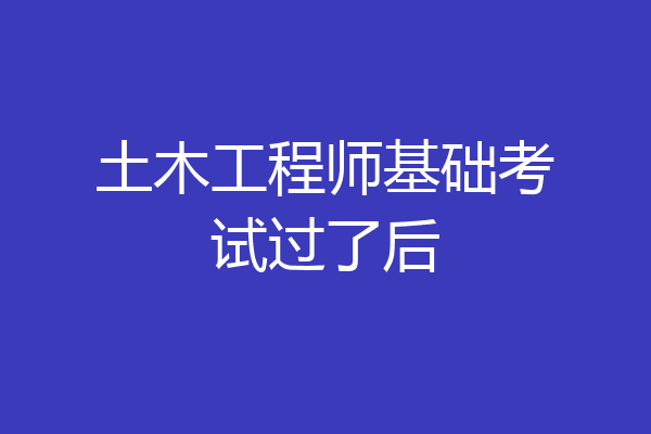 土木工程师基础考试过了后
