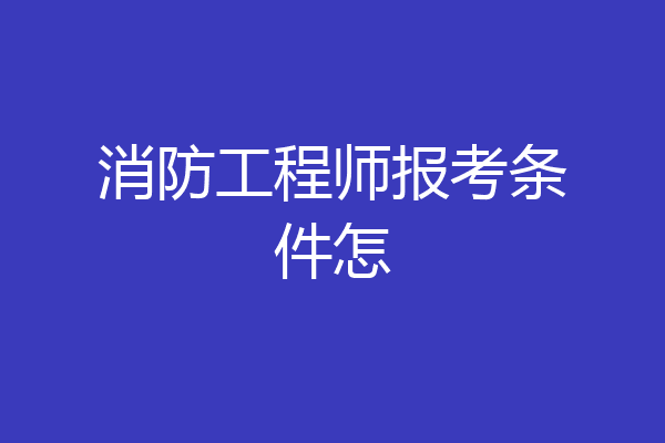 消防工程师报考条件怎