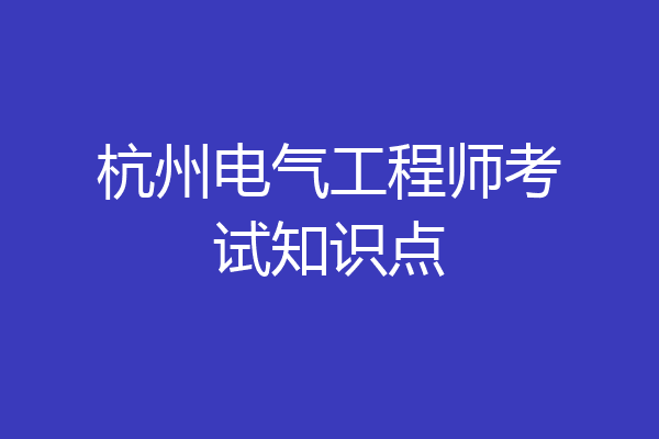杭州电气工程师考试知识点