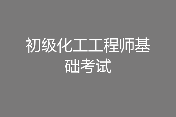 初级化工工程师基础考试