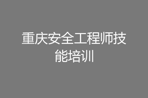 重庆安全工程师技能培训