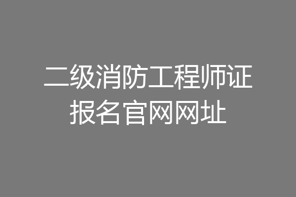 二级消防工程师证报名官网网址