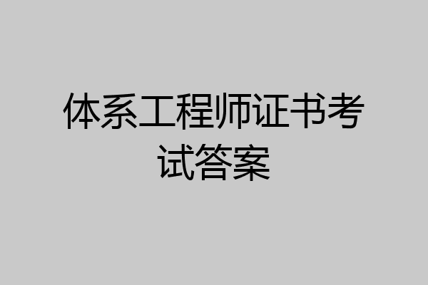 体系工程师证书考试答案
