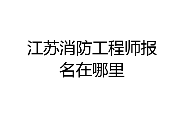 江苏消防工程师报名在哪里