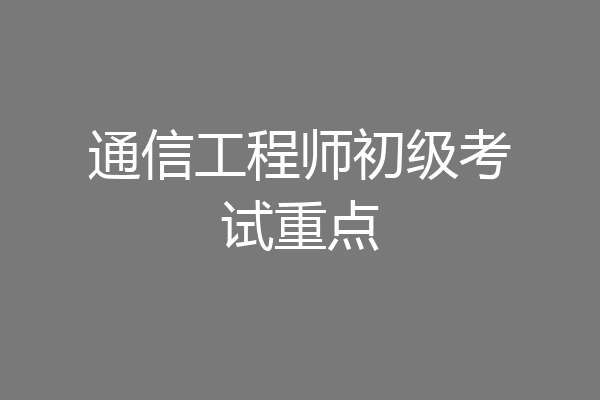 通信工程师初级考试重点