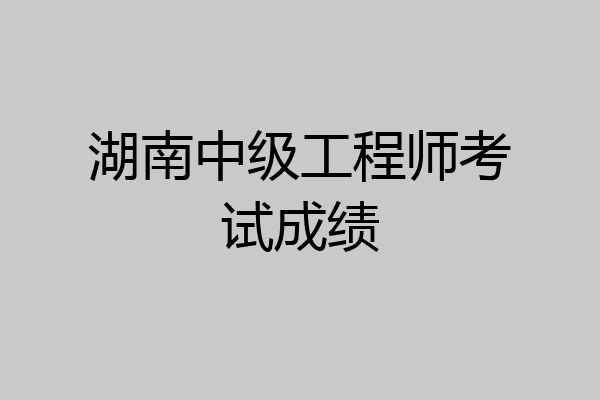 湖南中级工程师考试成绩