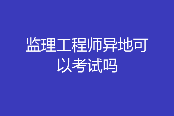 监理工程师异地可以考试吗