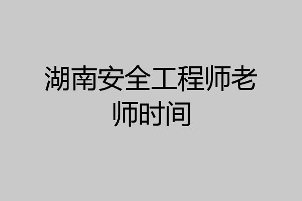 湖南安全工程师老师时间