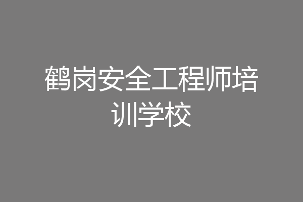 鹤岗安全工程师培训学校