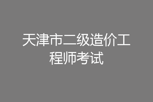 天津市二级造价工程师考试