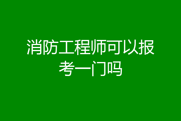 消防工程师可以报考一门吗