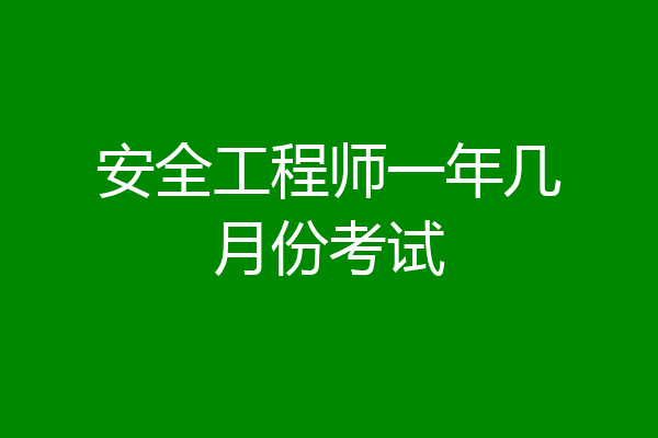 安全工程师一年几月份考试