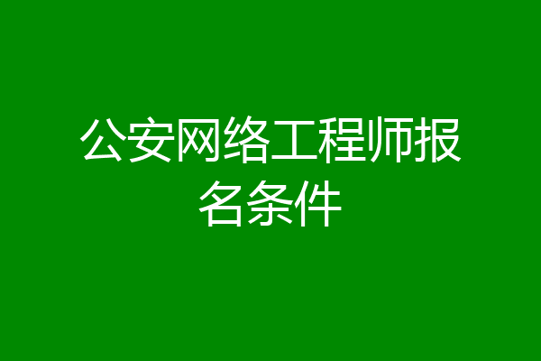 公安网络工程师报名条件