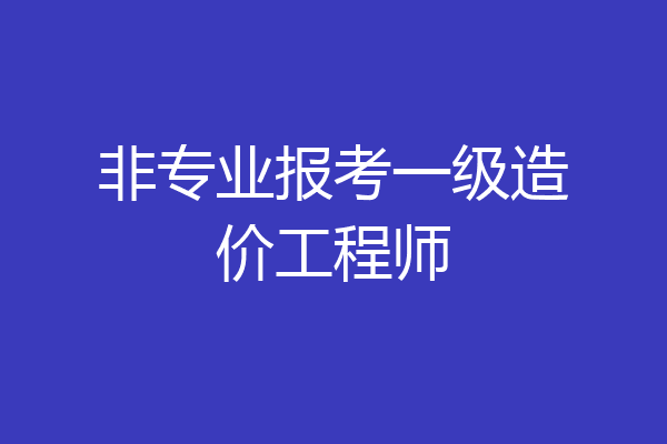 非专业报考一级造价工程师