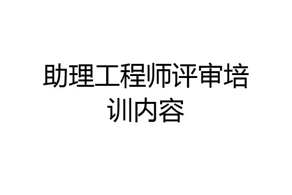 助理工程师评审培训内容