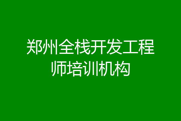 郑州全栈开发工程师培训机构