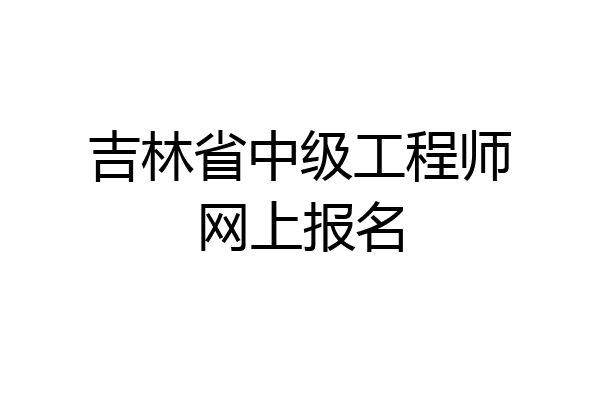 吉林省中级工程师网上报名