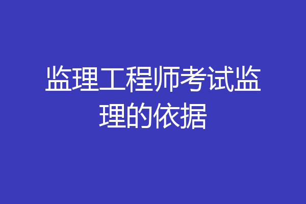 监理工程师考试监理的依据