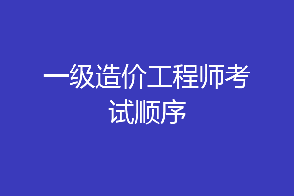 一级造价工程师考试顺序