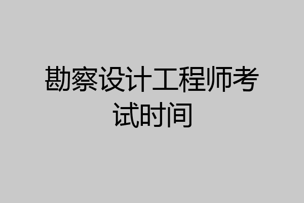 勘察设计工程师考试时间