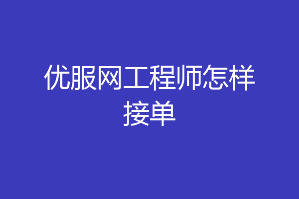 优服网工程师怎样接单