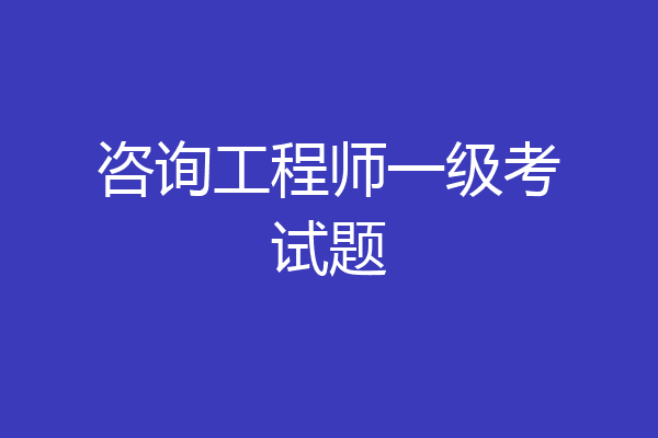 咨询工程师一级考试题