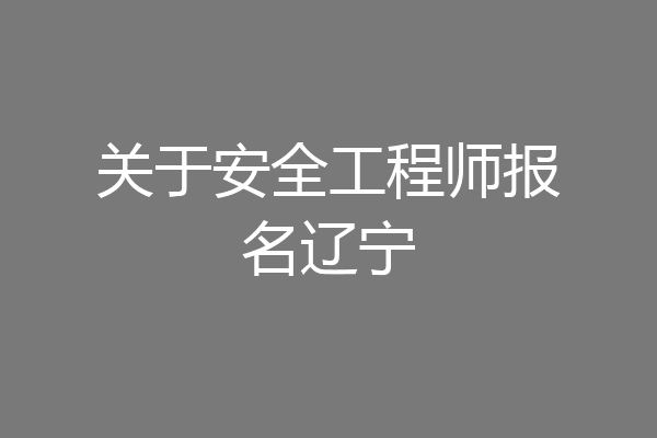 关于安全工程师报名辽宁