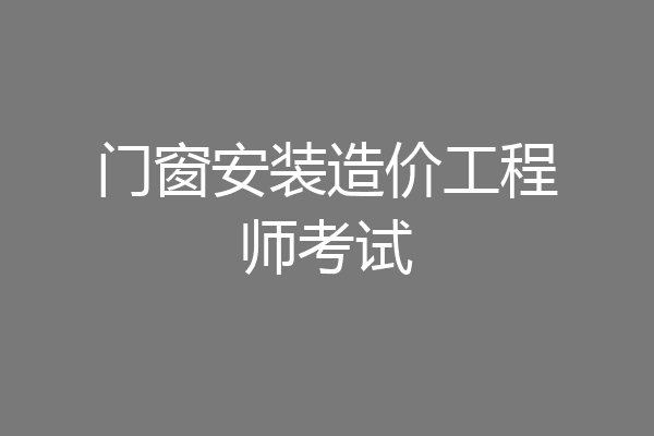 门窗安装造价工程师考试