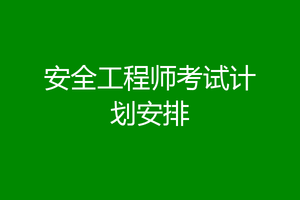 安全工程师考试计划安排