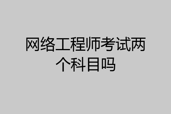 网络工程师考试两个科目吗