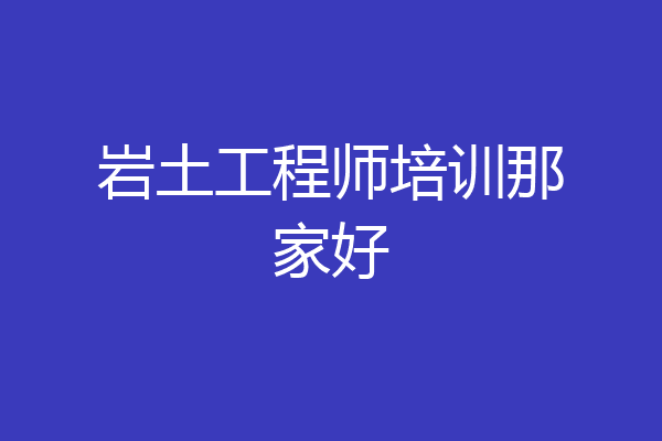 岩土工程师培训那家好