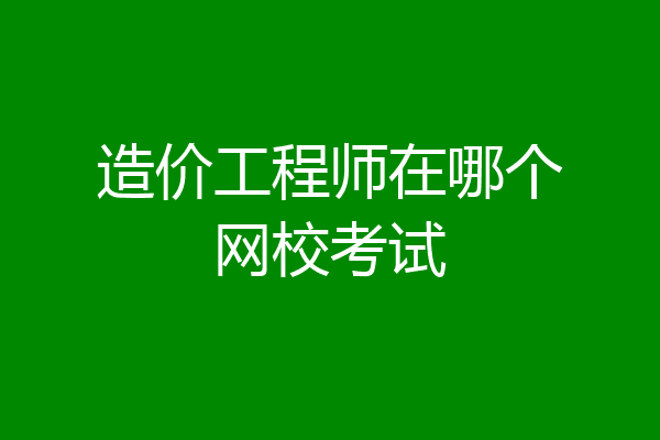 造价工程师在哪个网校考试
