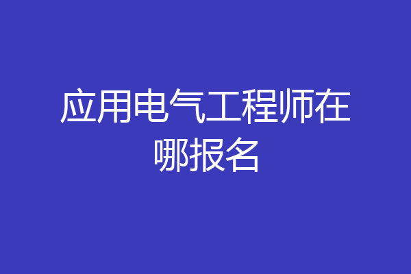 应用电气工程师在哪报名