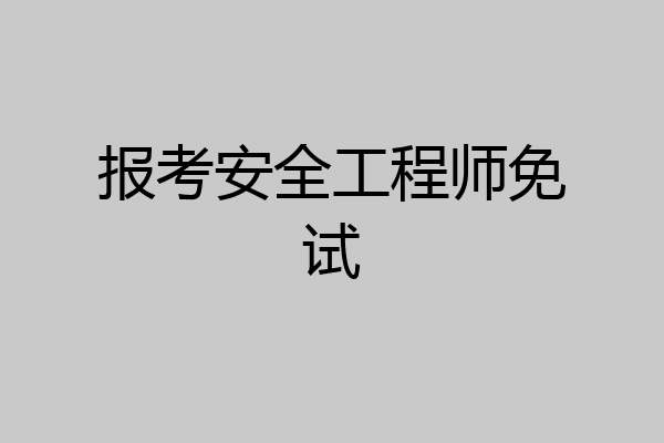 报考安全工程师免试