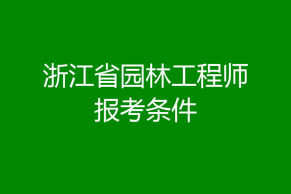 浙江省园林工程师报考条件