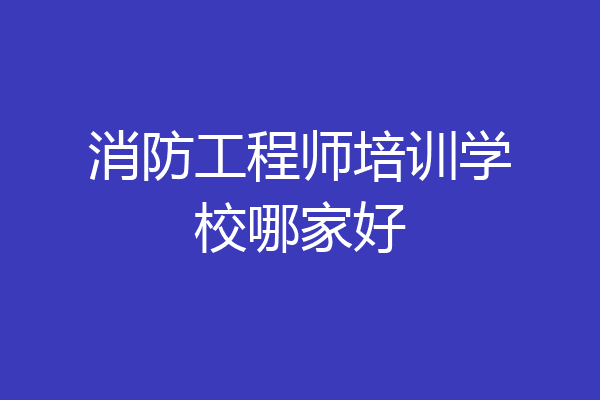 消防工程师培训学校哪家好