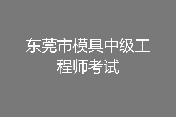 东莞市模具中级工程师考试