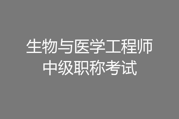生物与医学工程师中级职称考试