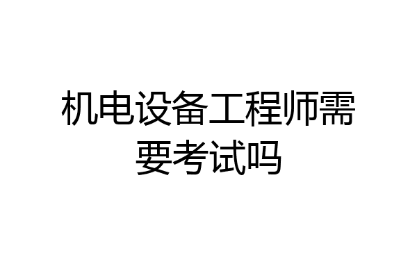 机电设备工程师需要考试吗