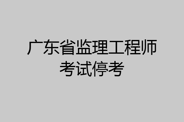 广东省监理工程师考试停考
