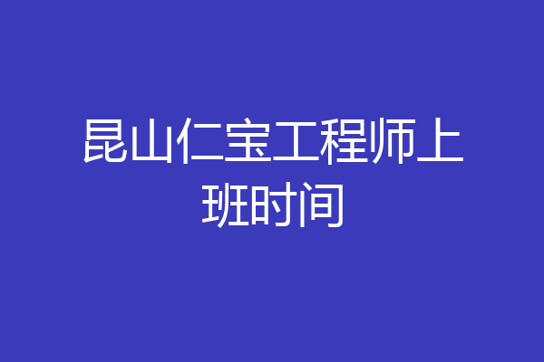昆山仁宝工程师上班时间