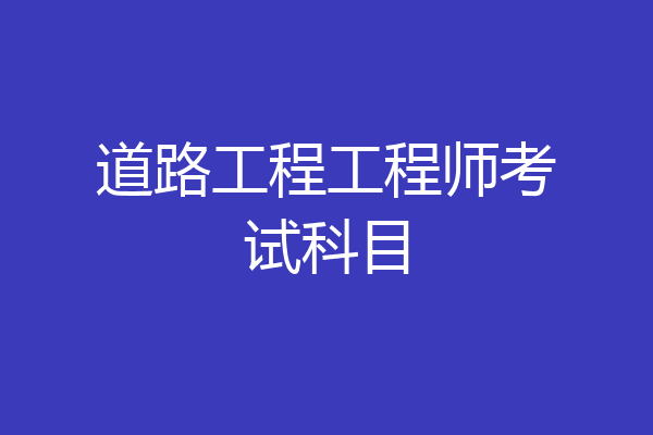 道路工程工程师考试科目