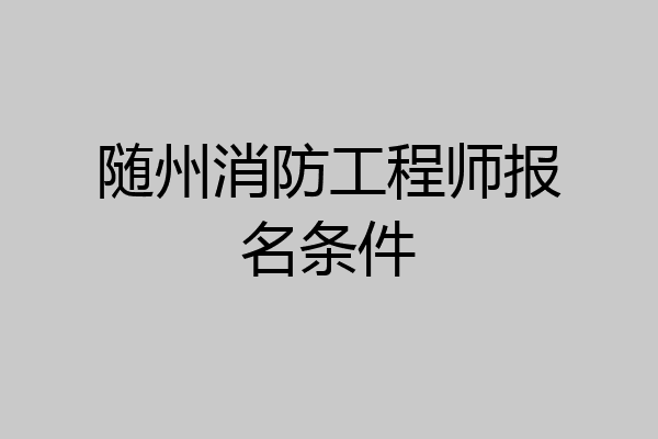 随州消防工程师报名条件