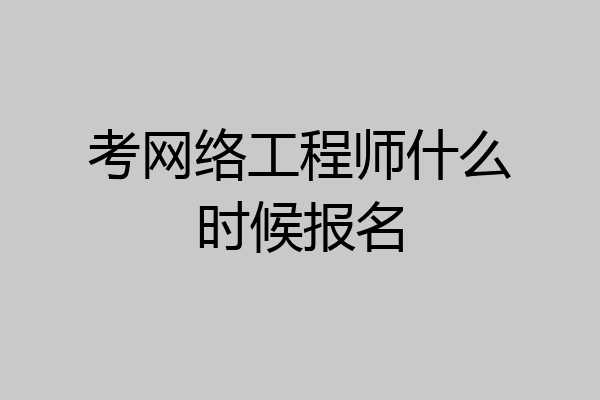 考网络工程师什么时候报名