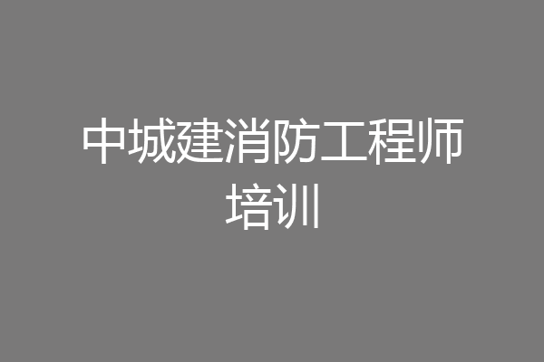 中城建消防工程师培训