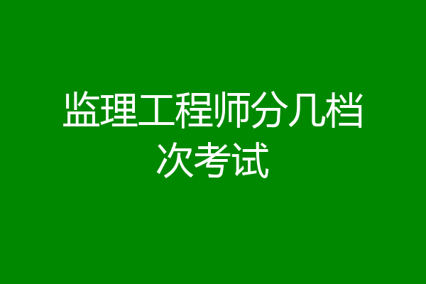 监理工程师分几档次考试