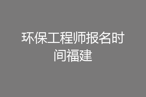 环保工程师报名时间福建