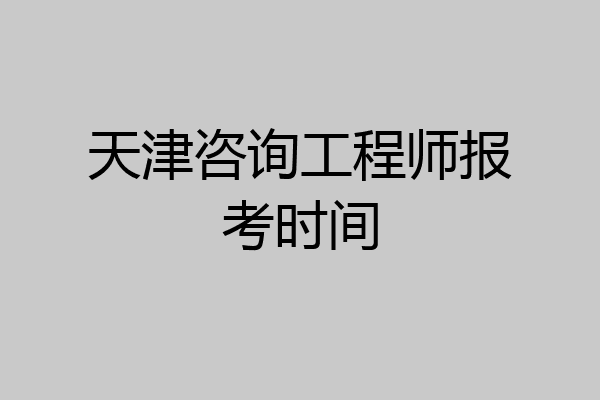 天津咨询工程师报考时间