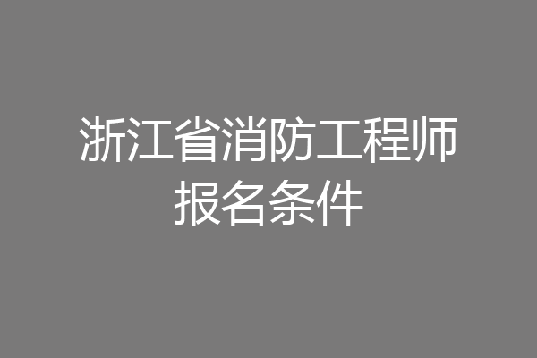 浙江省消防工程师报名条件